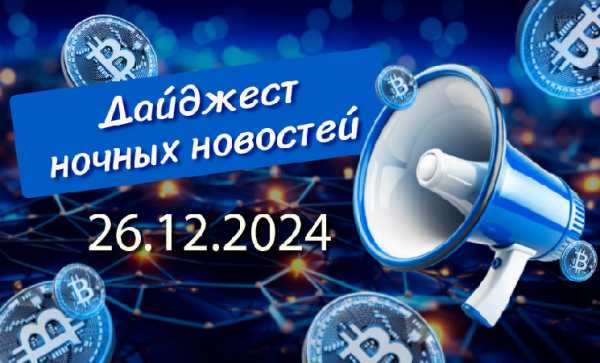 Перечень криптовалютных новостей за ночь 26 декабря 2024 года