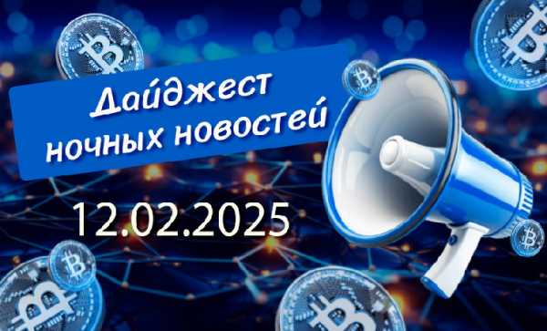 Перечень криптовалютных новостей за ночь 12 февраля 2025 года