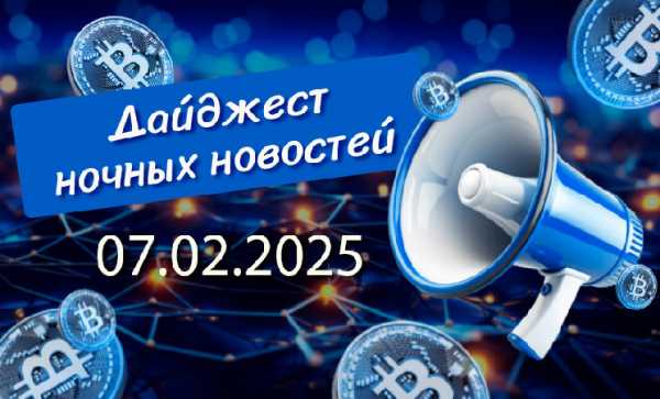 Перечень криптовалютных новостей за ночь 07 февраля 2025 года